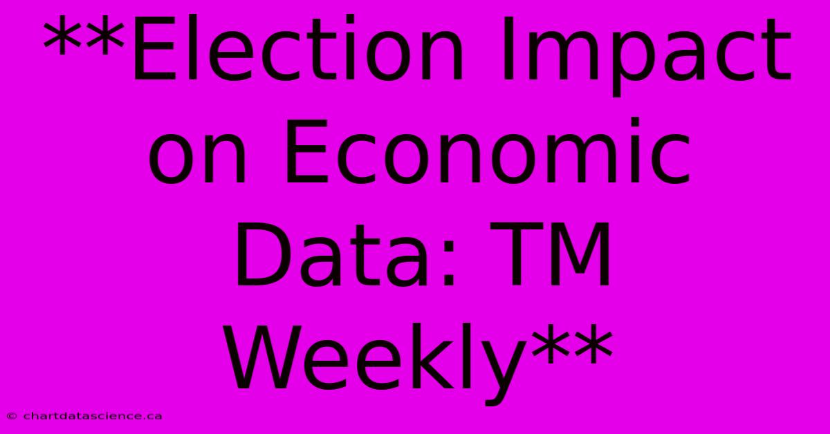 **Election Impact On Economic Data: TM Weekly**