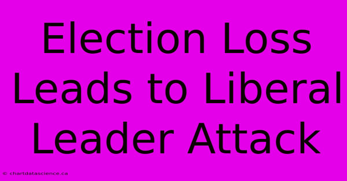 Election Loss Leads To Liberal Leader Attack