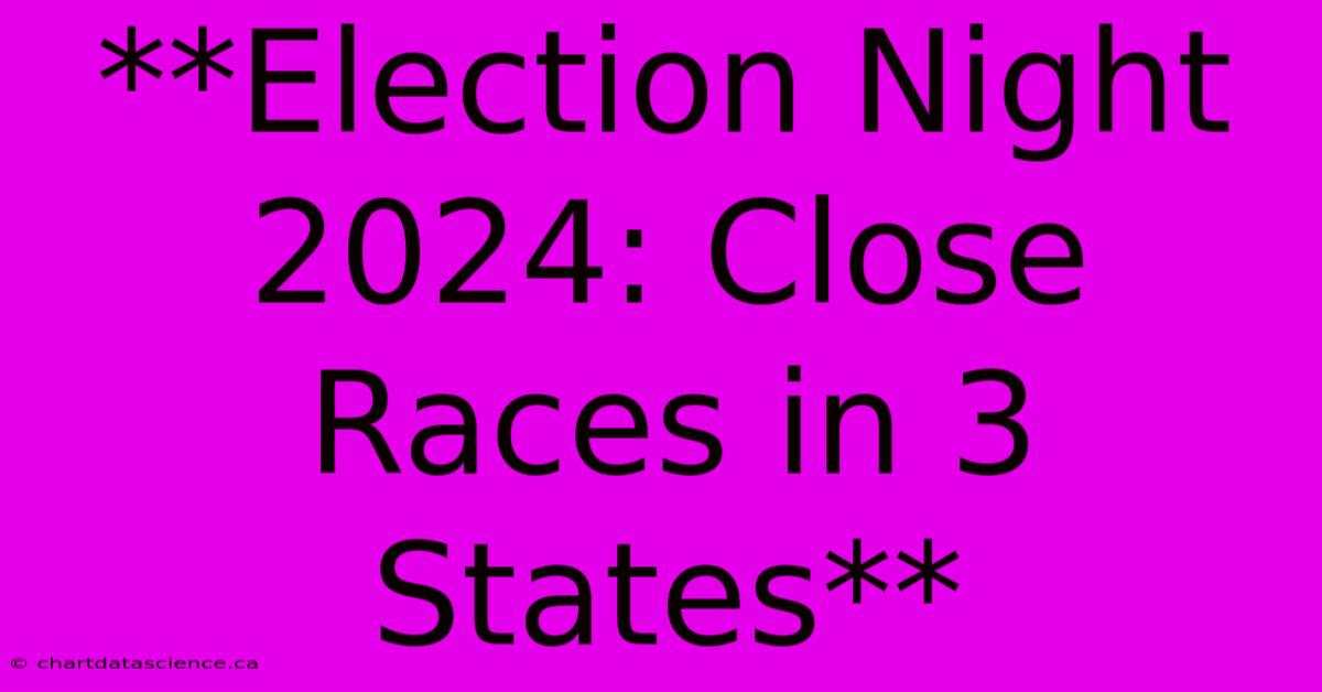 **Election Night 2024: Close Races In 3 States**