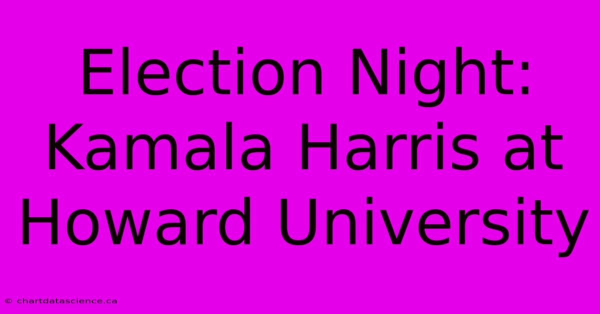 Election Night: Kamala Harris At Howard University