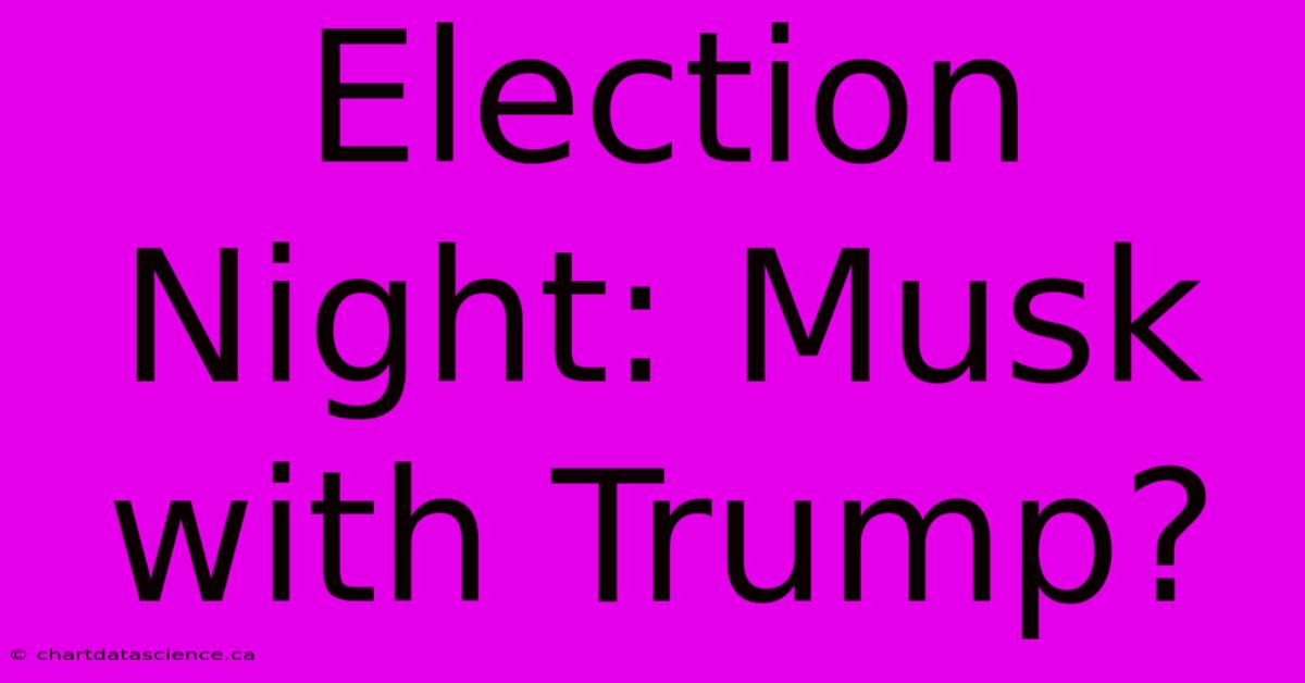 Election Night: Musk With Trump?