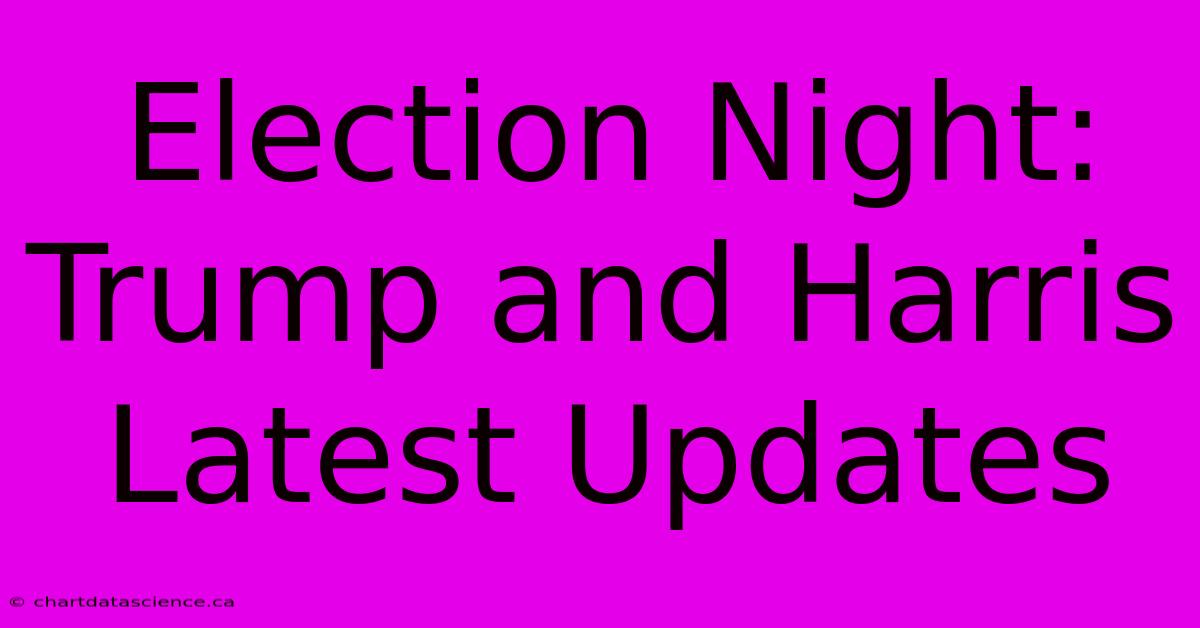 Election Night: Trump And Harris Latest Updates 