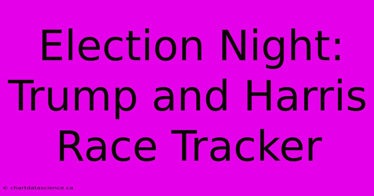 Election Night: Trump And Harris Race Tracker