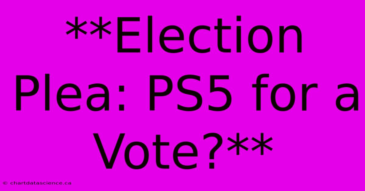 **Election Plea: PS5 For A Vote?**