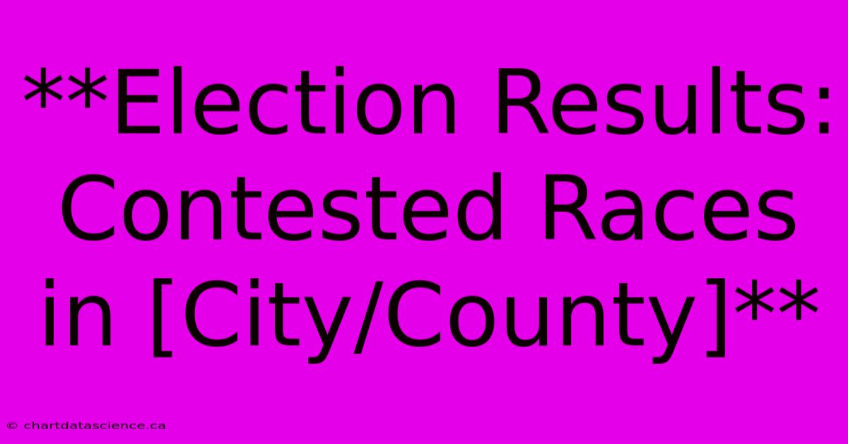 **Election Results: Contested Races In [City/County]** 