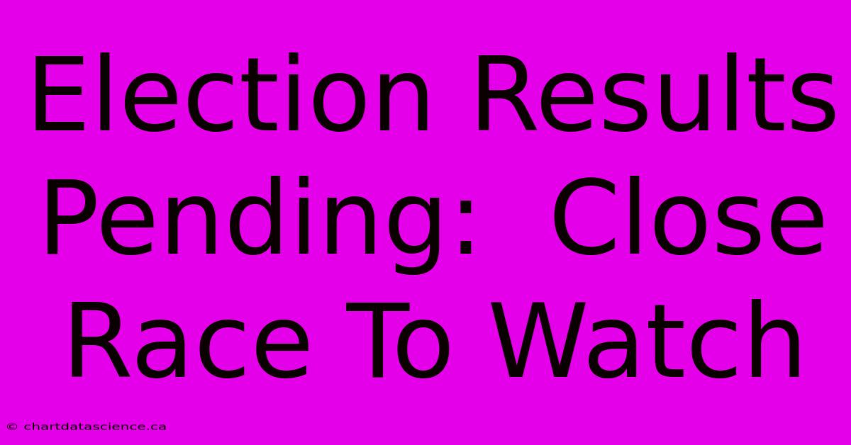 Election Results Pending:  Close Race To Watch 