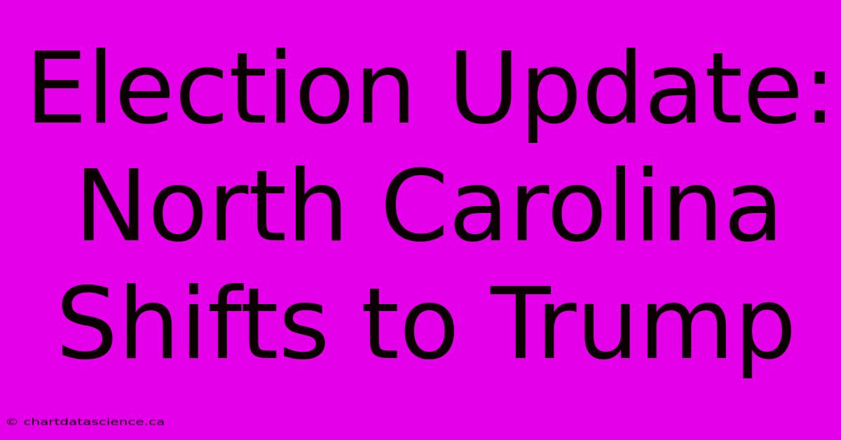 Election Update: North Carolina Shifts To Trump 