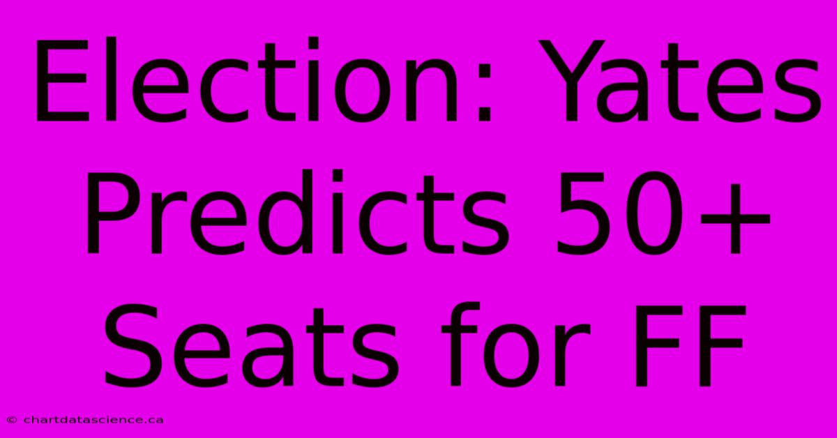 Election: Yates Predicts 50+ Seats For FF