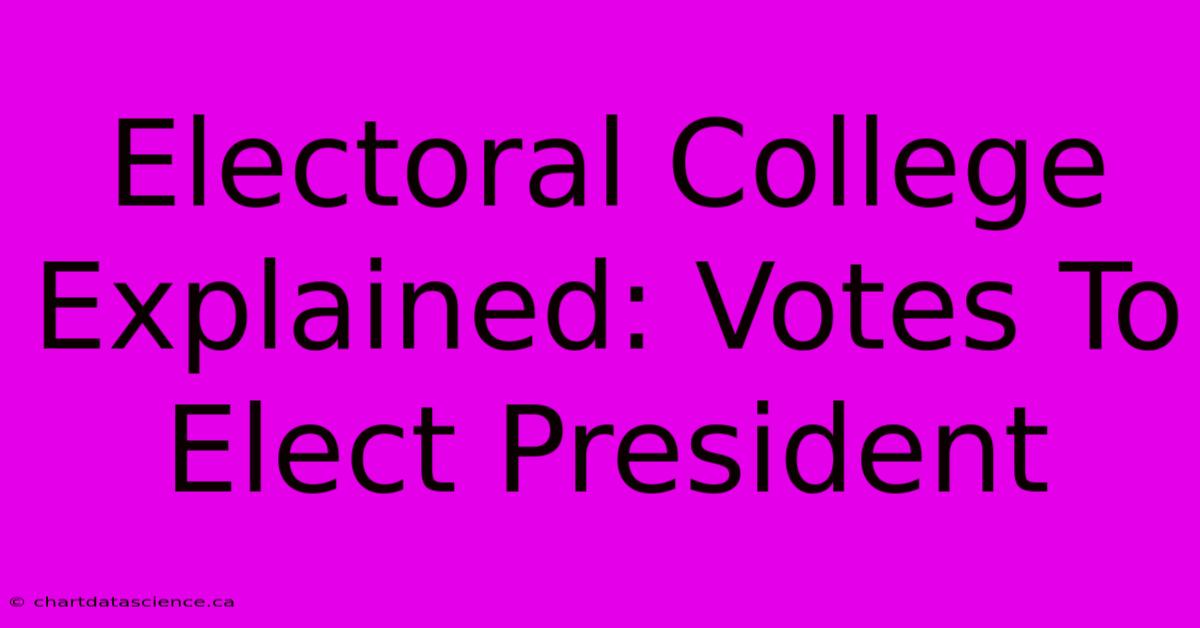 Electoral College Explained: Votes To Elect President