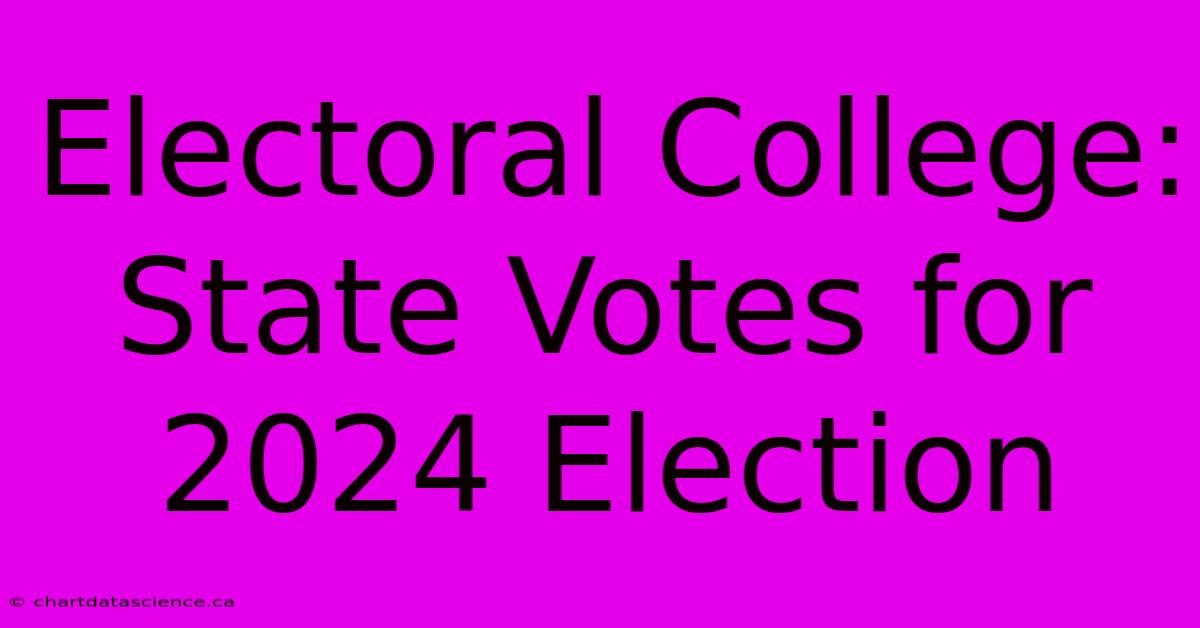 Electoral College: State Votes For 2024 Election