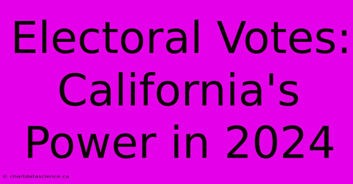 Electoral Votes: California's Power In 2024 