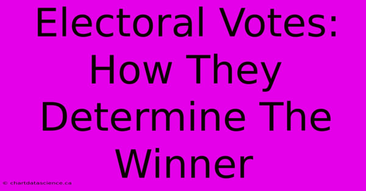 Electoral Votes: How They Determine The Winner