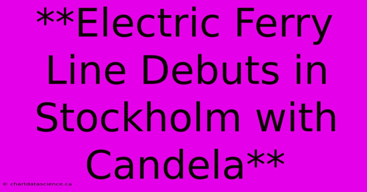 **Electric Ferry Line Debuts In Stockholm With Candela**