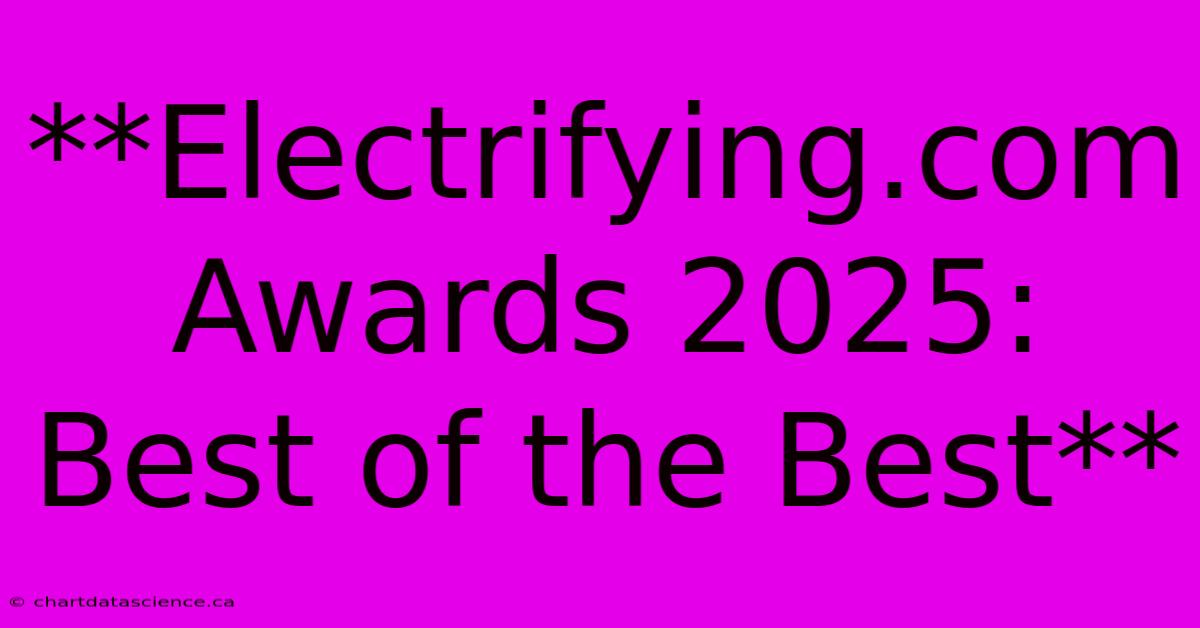 **Electrifying.com Awards 2025: Best Of The Best**