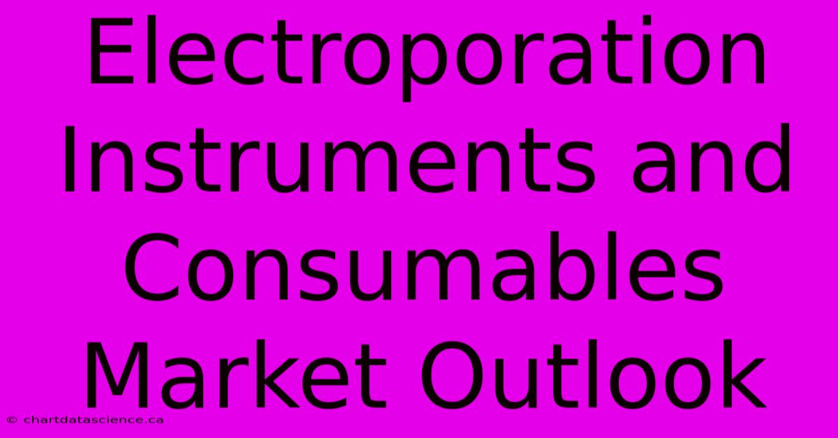 Electroporation Instruments And Consumables Market Outlook 