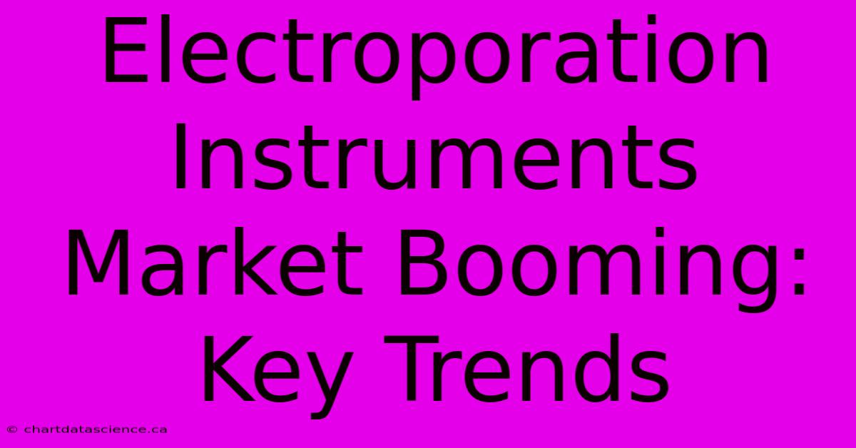 Electroporation Instruments Market Booming: Key Trends