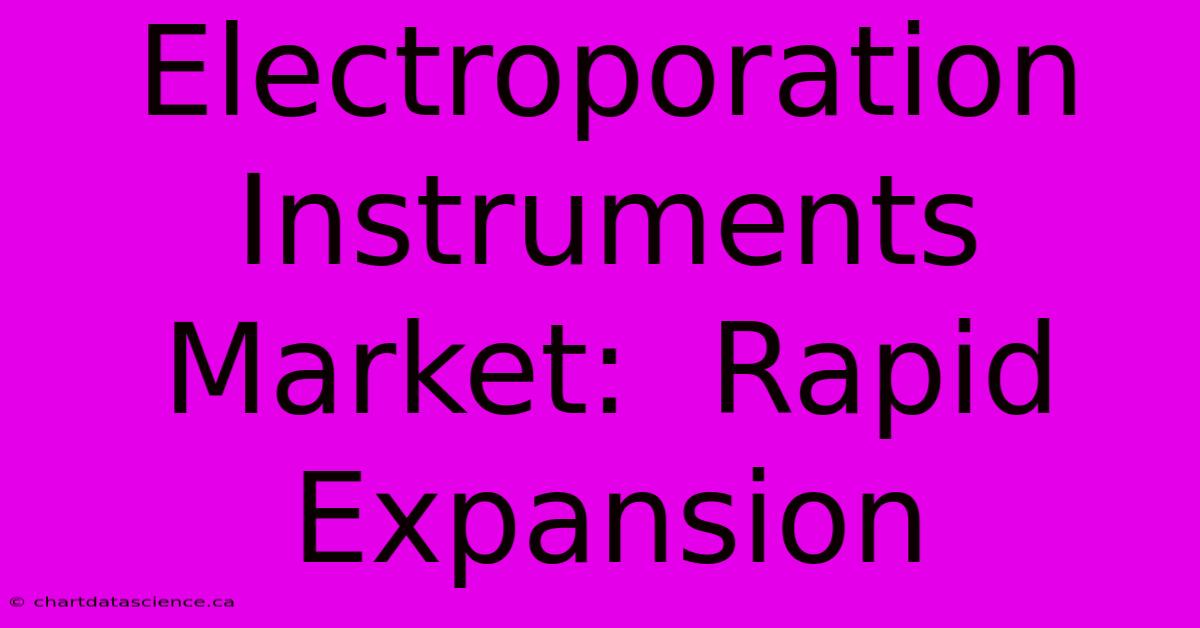 Electroporation Instruments Market:  Rapid Expansion  