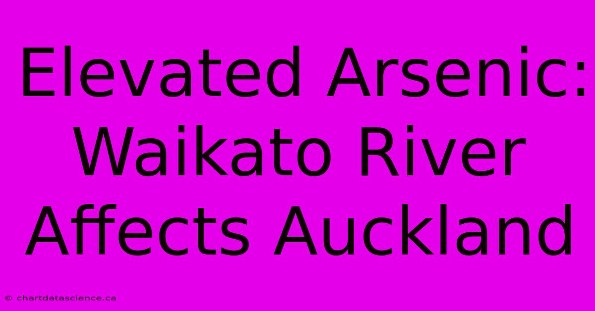 Elevated Arsenic: Waikato River Affects Auckland