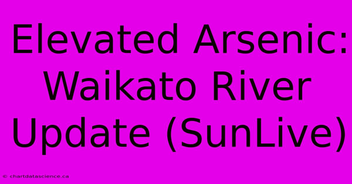 Elevated Arsenic: Waikato River Update (SunLive)