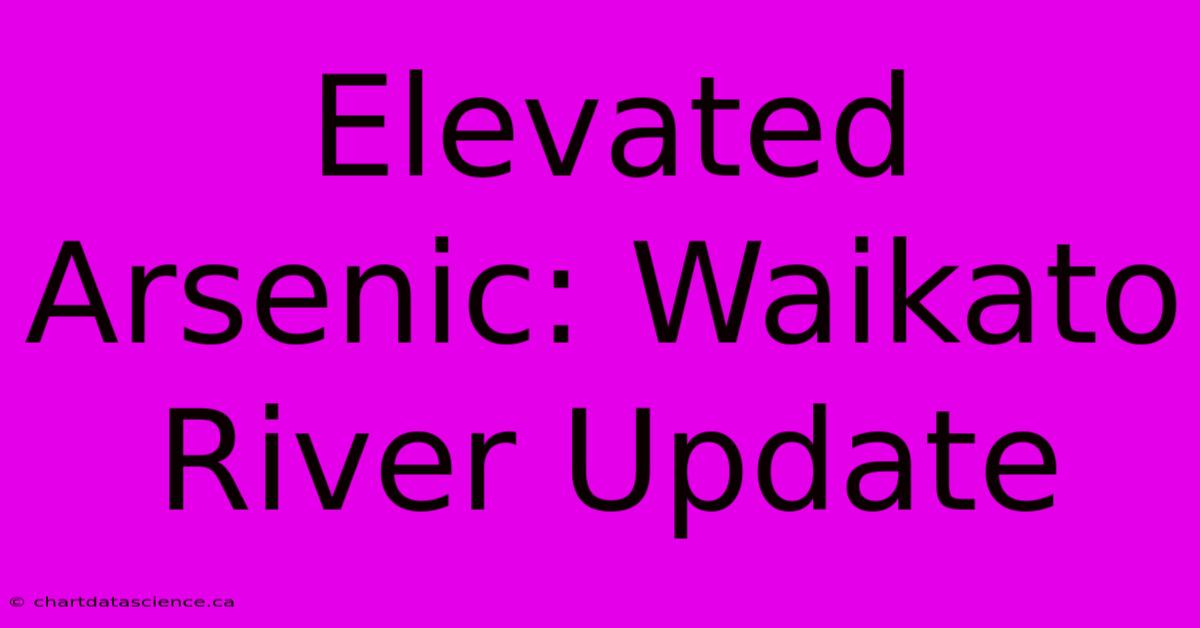 Elevated Arsenic: Waikato River Update