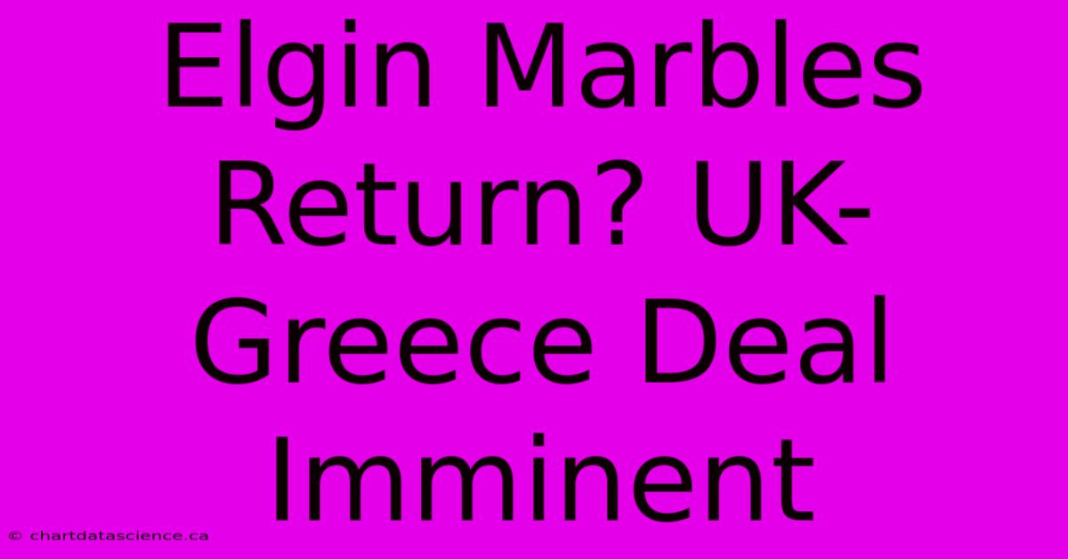 Elgin Marbles Return? UK-Greece Deal Imminent