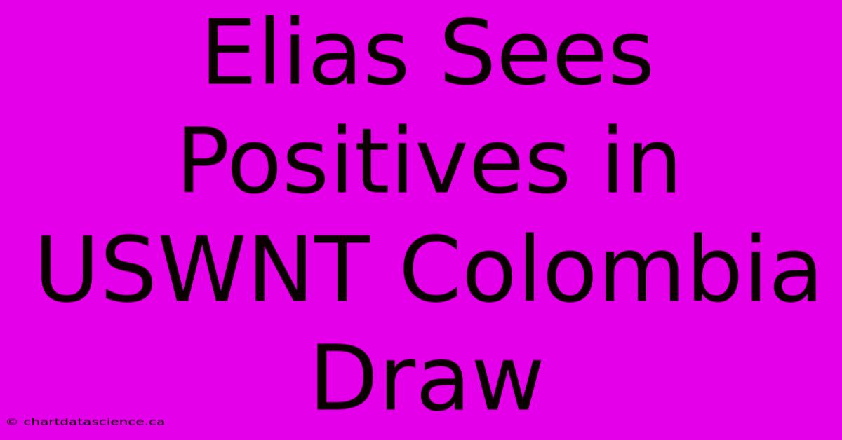 Elias Sees Positives In USWNT Colombia Draw