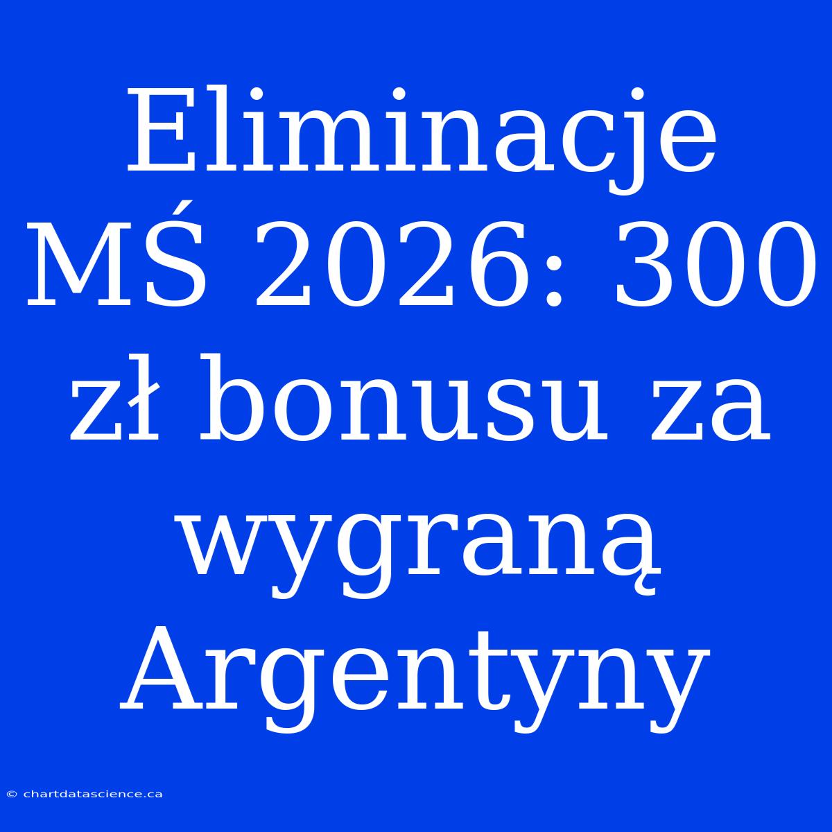 Eliminacje MŚ 2026: 300 Zł Bonusu Za Wygraną Argentyny