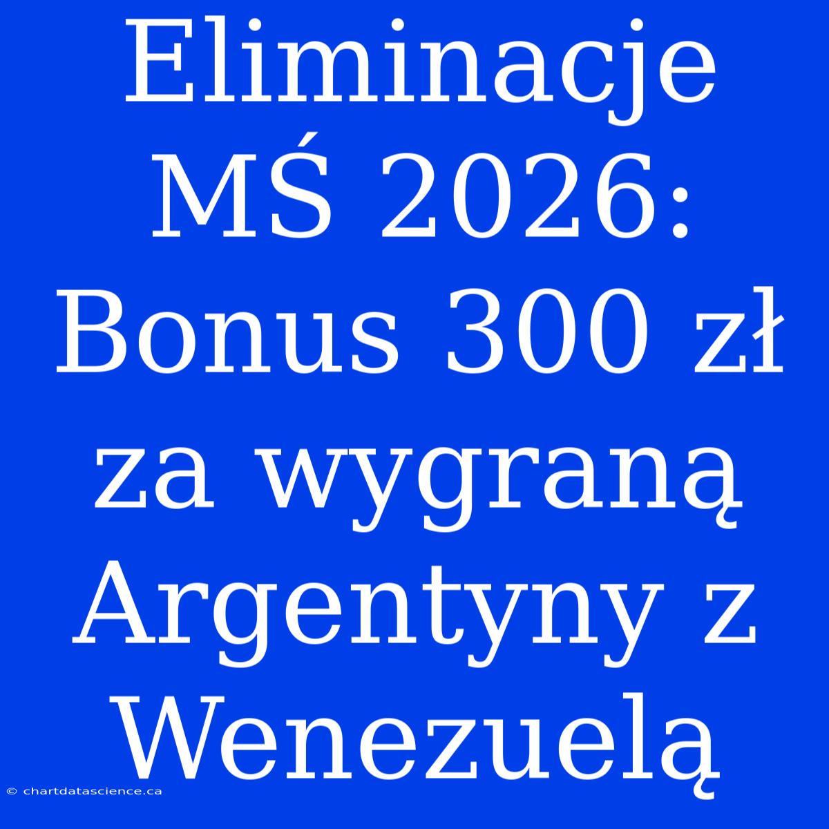 Eliminacje MŚ 2026: Bonus 300 Zł Za Wygraną Argentyny Z Wenezuelą