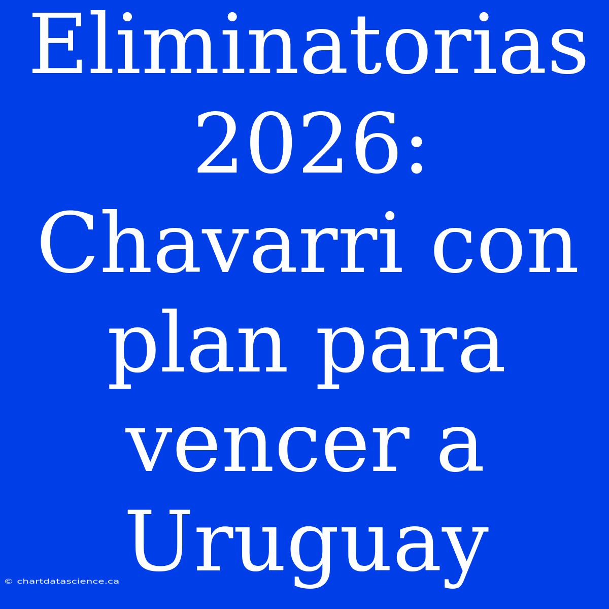 Eliminatorias 2026: Chavarri Con Plan Para Vencer A Uruguay