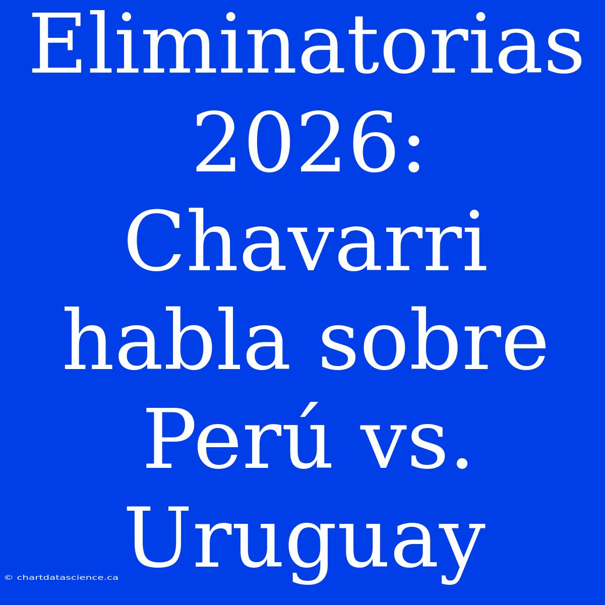 Eliminatorias 2026: Chavarri Habla Sobre Perú Vs. Uruguay