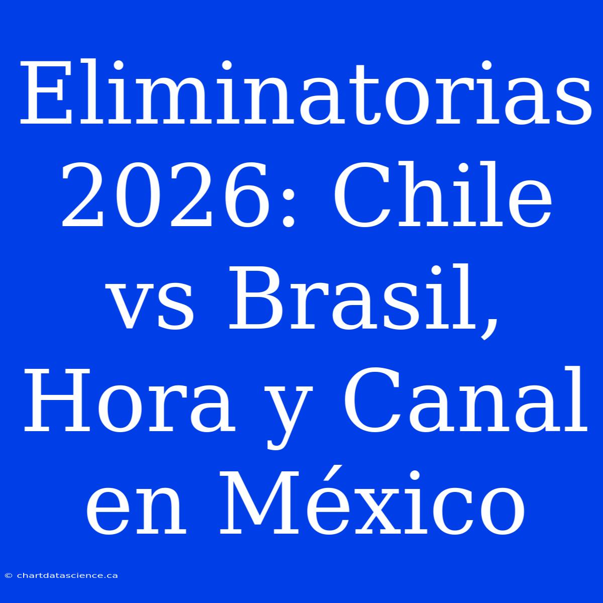 Eliminatorias 2026: Chile Vs Brasil, Hora Y Canal En México