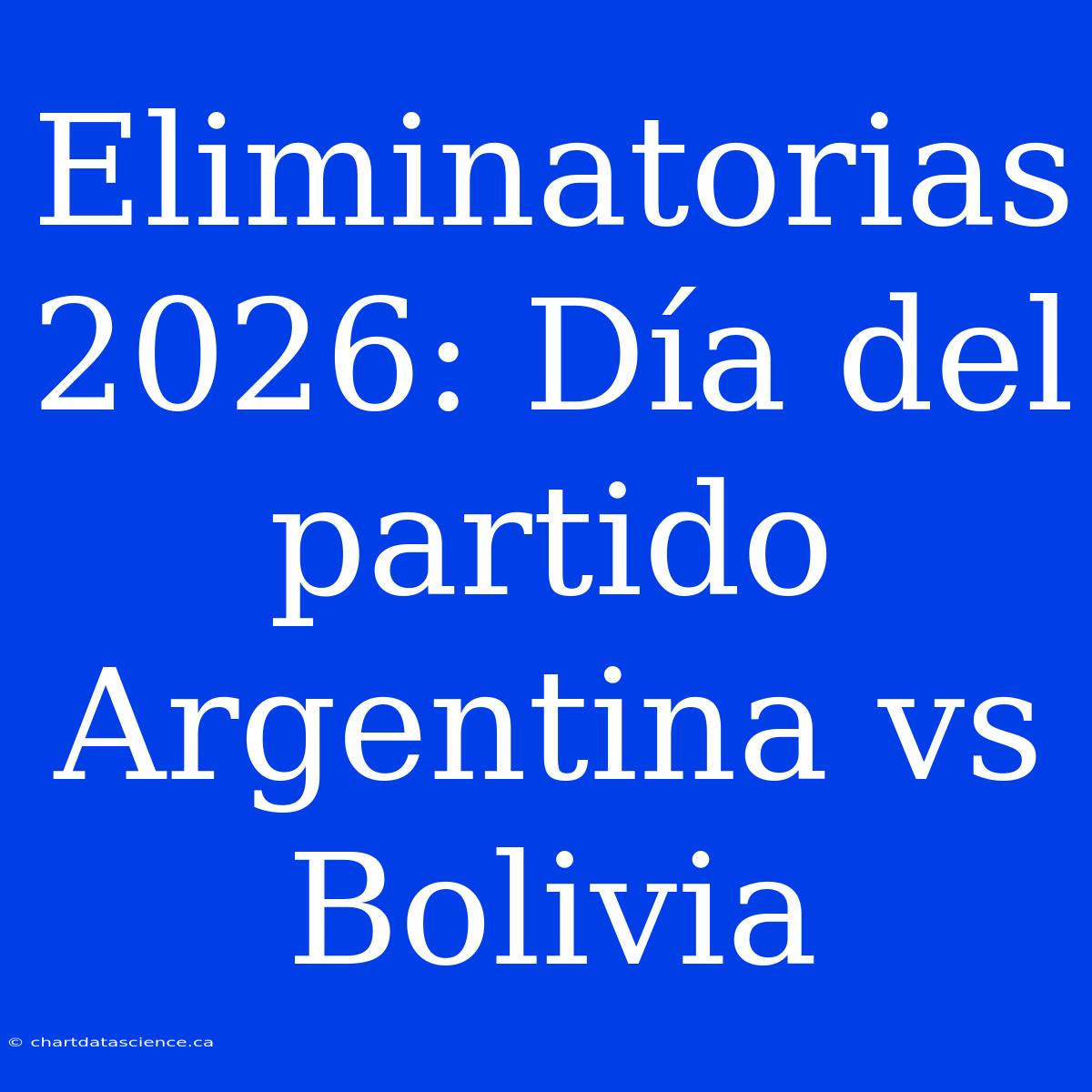 Eliminatorias 2026: Día Del Partido Argentina Vs Bolivia