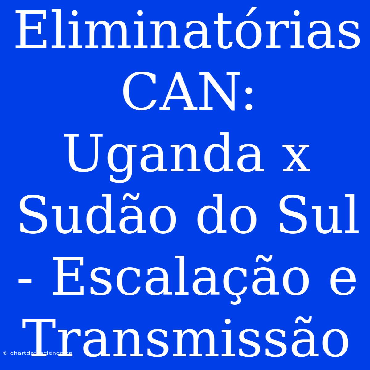 Eliminatórias CAN: Uganda X Sudão Do Sul - Escalação E Transmissão