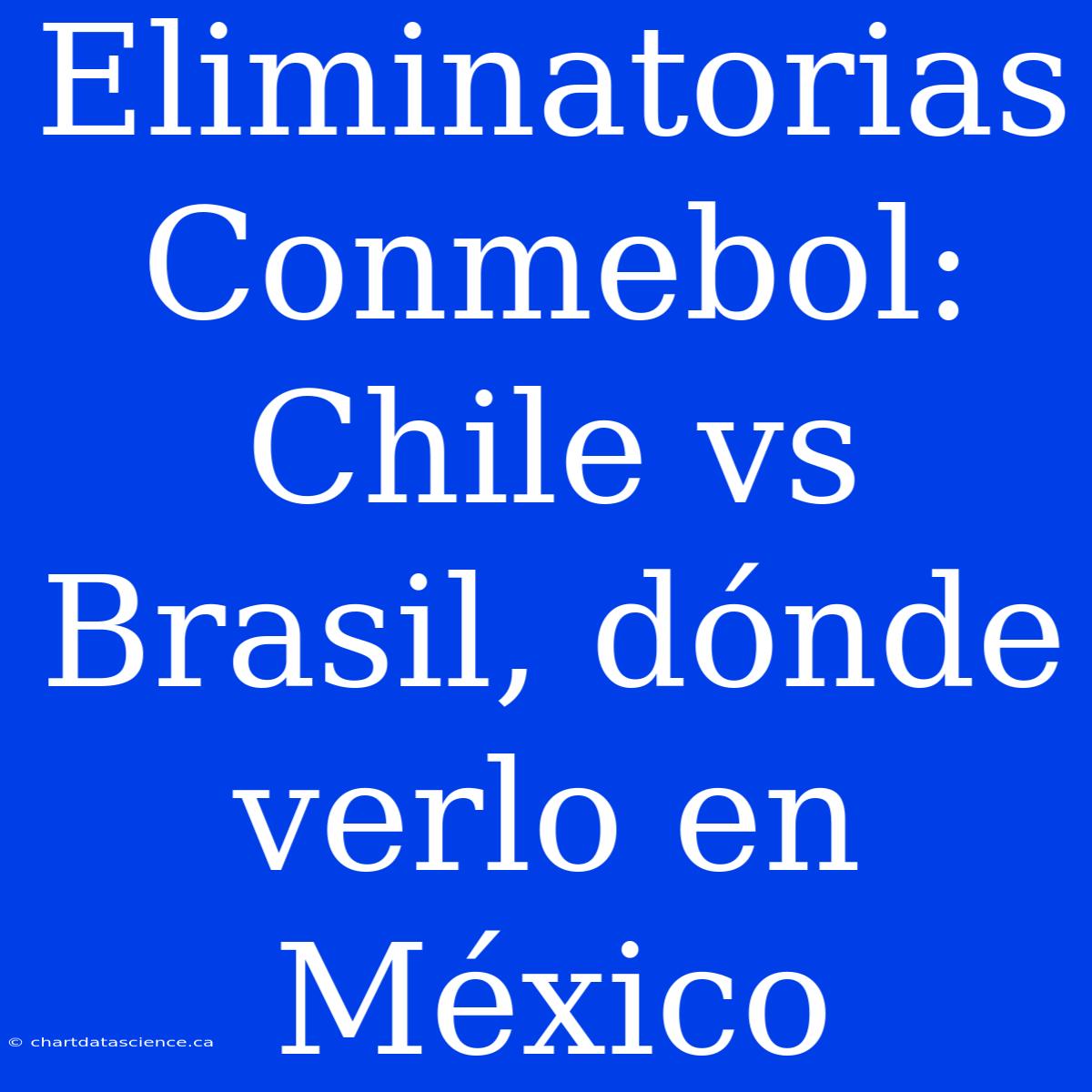 Eliminatorias Conmebol: Chile Vs Brasil, Dónde Verlo En México