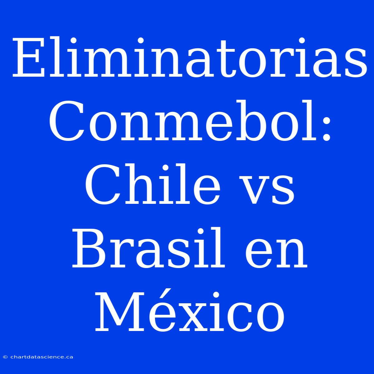 Eliminatorias Conmebol: Chile Vs Brasil En México