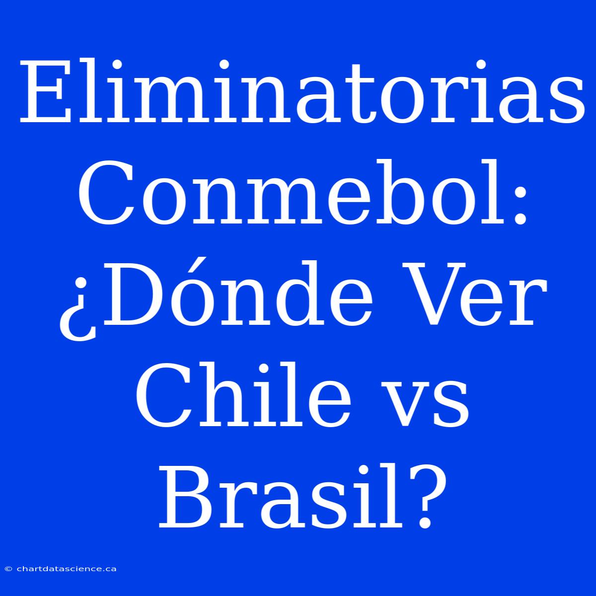 Eliminatorias Conmebol: ¿Dónde Ver Chile Vs Brasil?