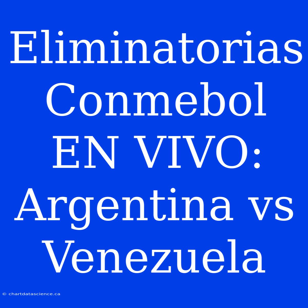 Eliminatorias Conmebol EN VIVO: Argentina Vs Venezuela