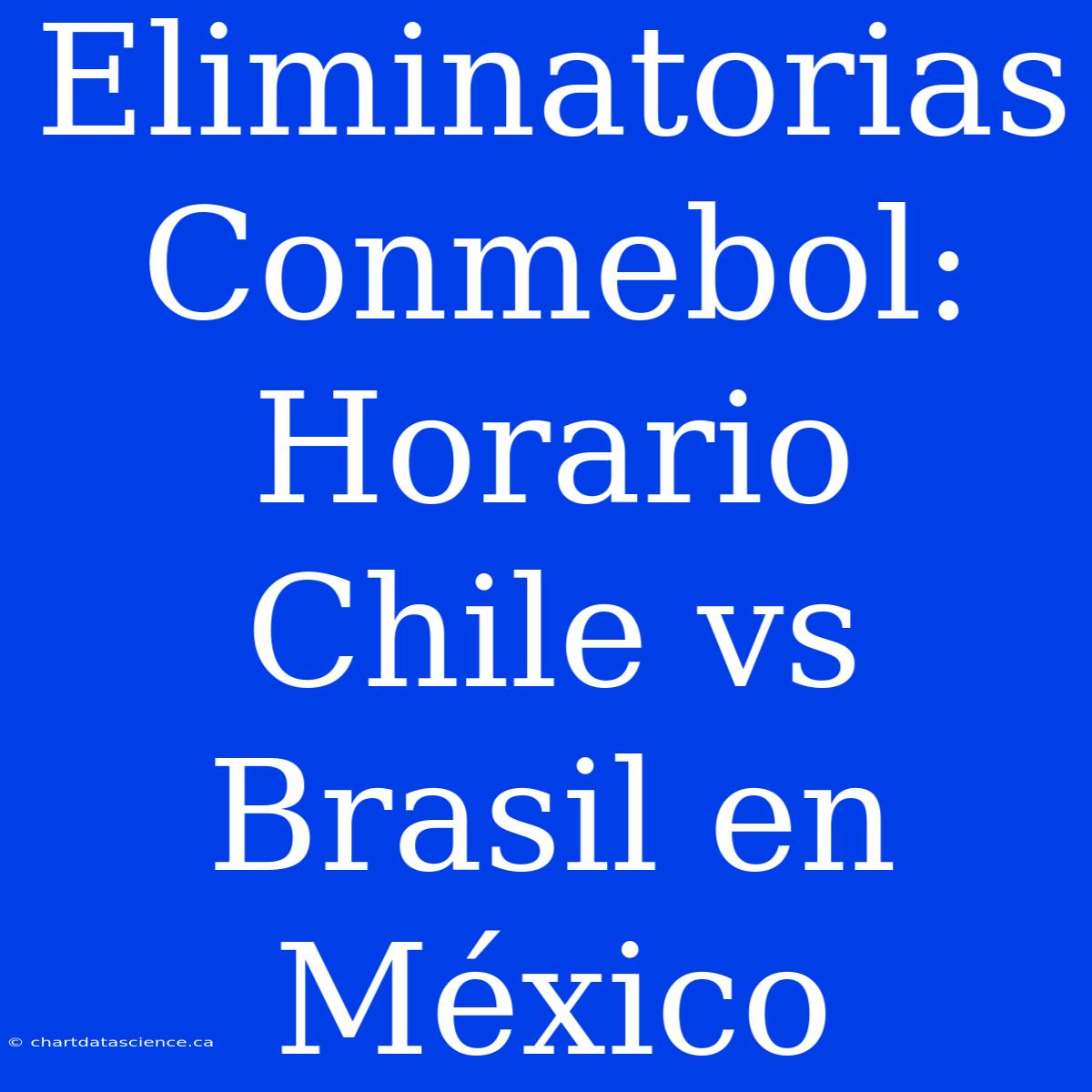 Eliminatorias Conmebol: Horario Chile Vs Brasil En México