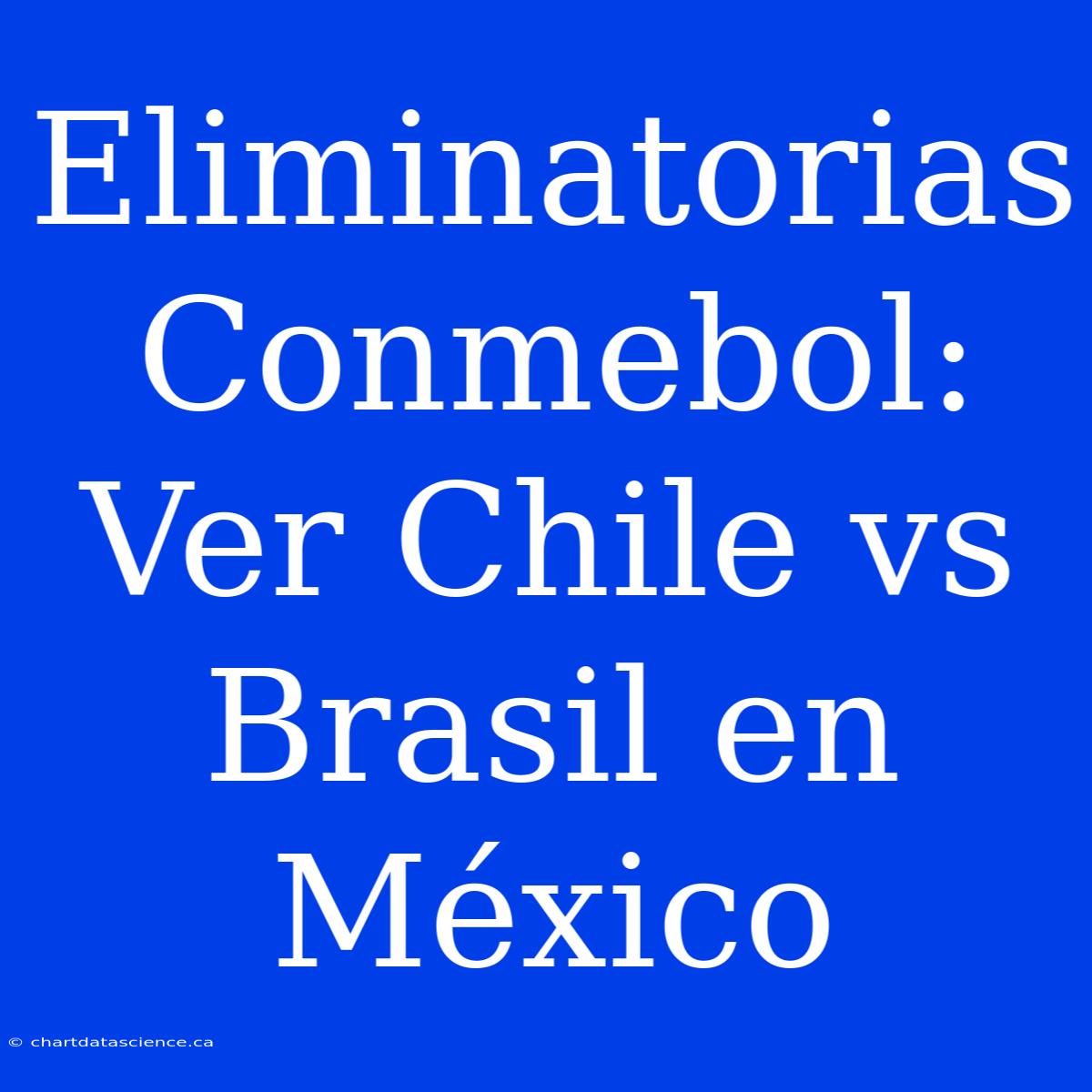 Eliminatorias Conmebol: Ver Chile Vs Brasil En México