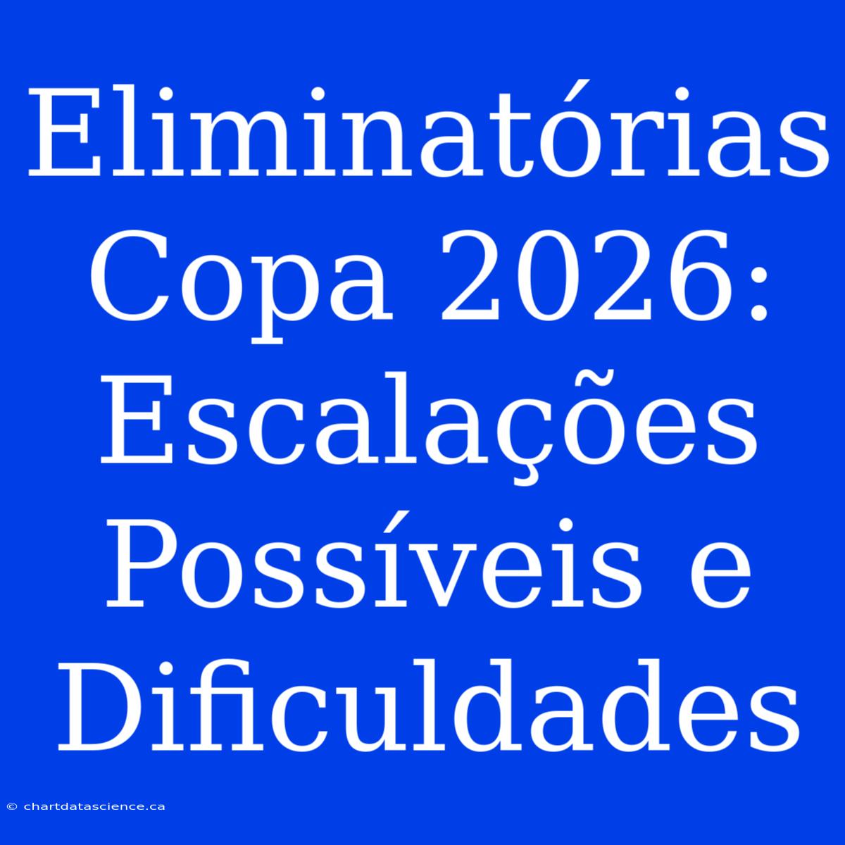 Eliminatórias Copa 2026: Escalações Possíveis E Dificuldades