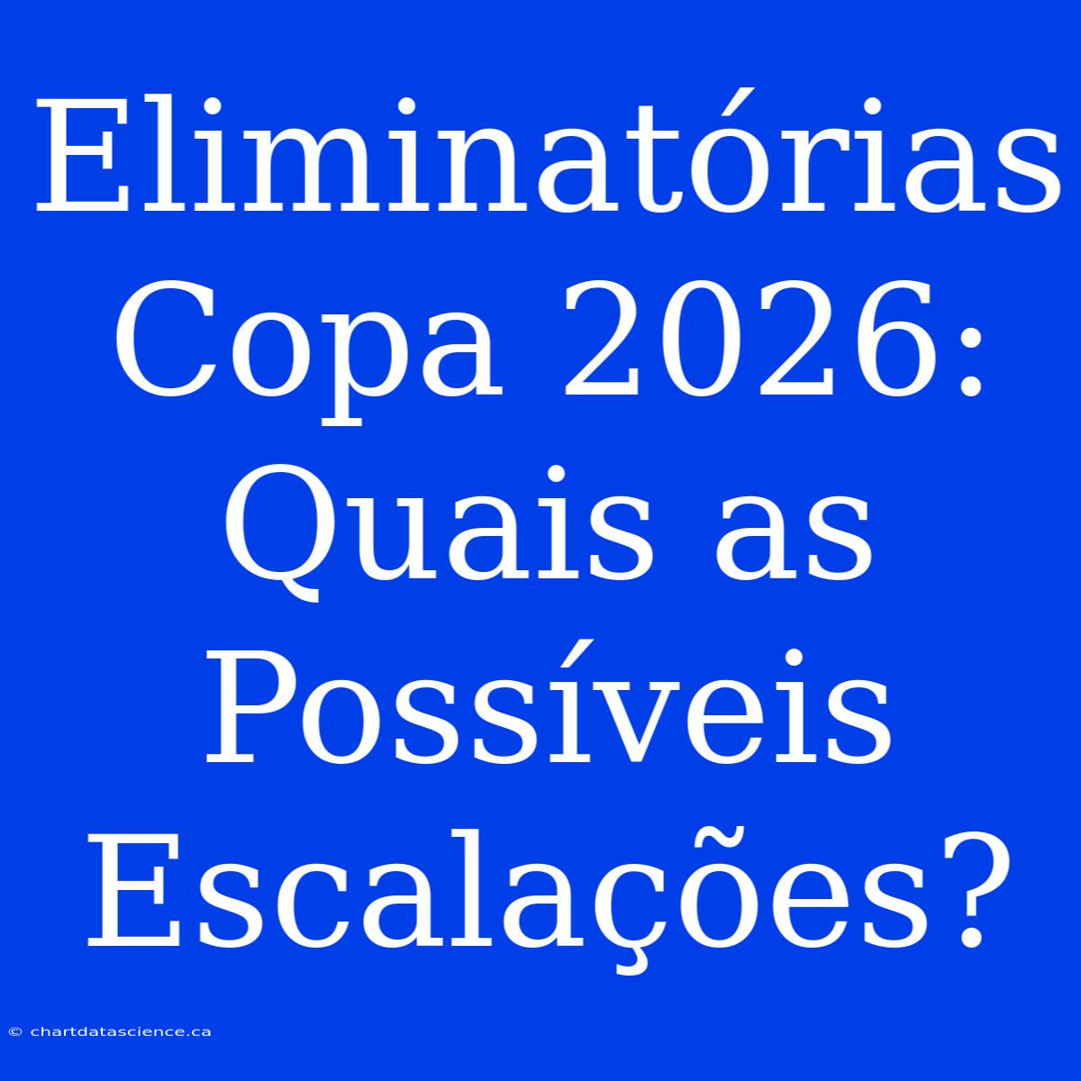 Eliminatórias Copa 2026: Quais As Possíveis Escalações?