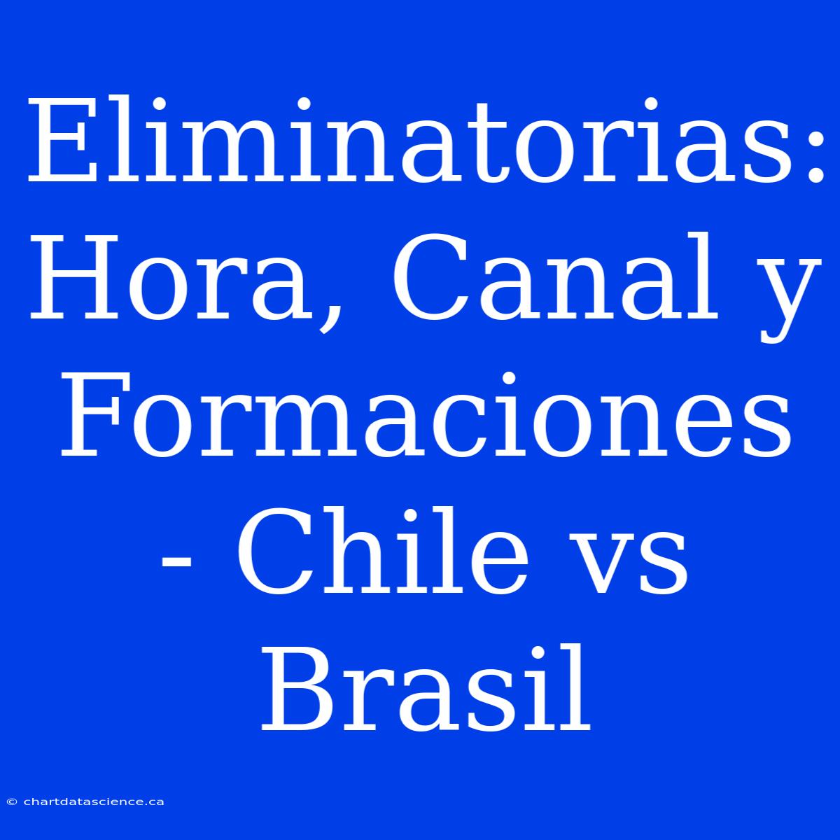 Eliminatorias: Hora, Canal Y Formaciones - Chile Vs Brasil