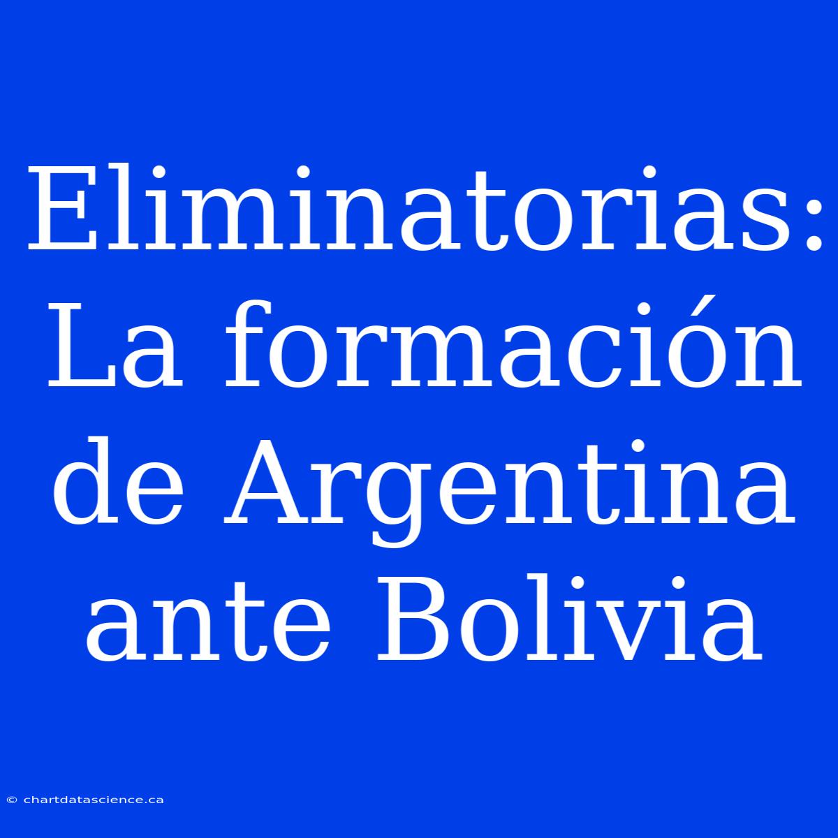 Eliminatorias: La Formación De Argentina Ante Bolivia