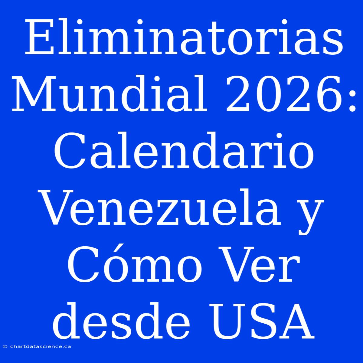 Eliminatorias Mundial 2026: Calendario Venezuela Y Cómo Ver Desde USA