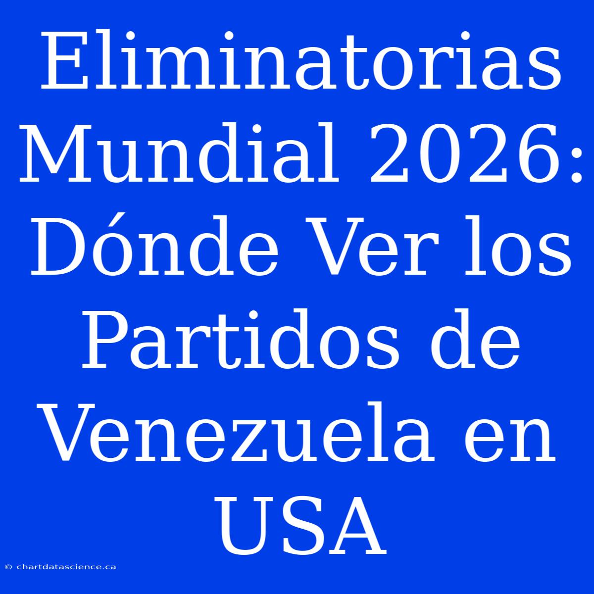 Eliminatorias Mundial 2026: Dónde Ver Los Partidos De Venezuela En USA