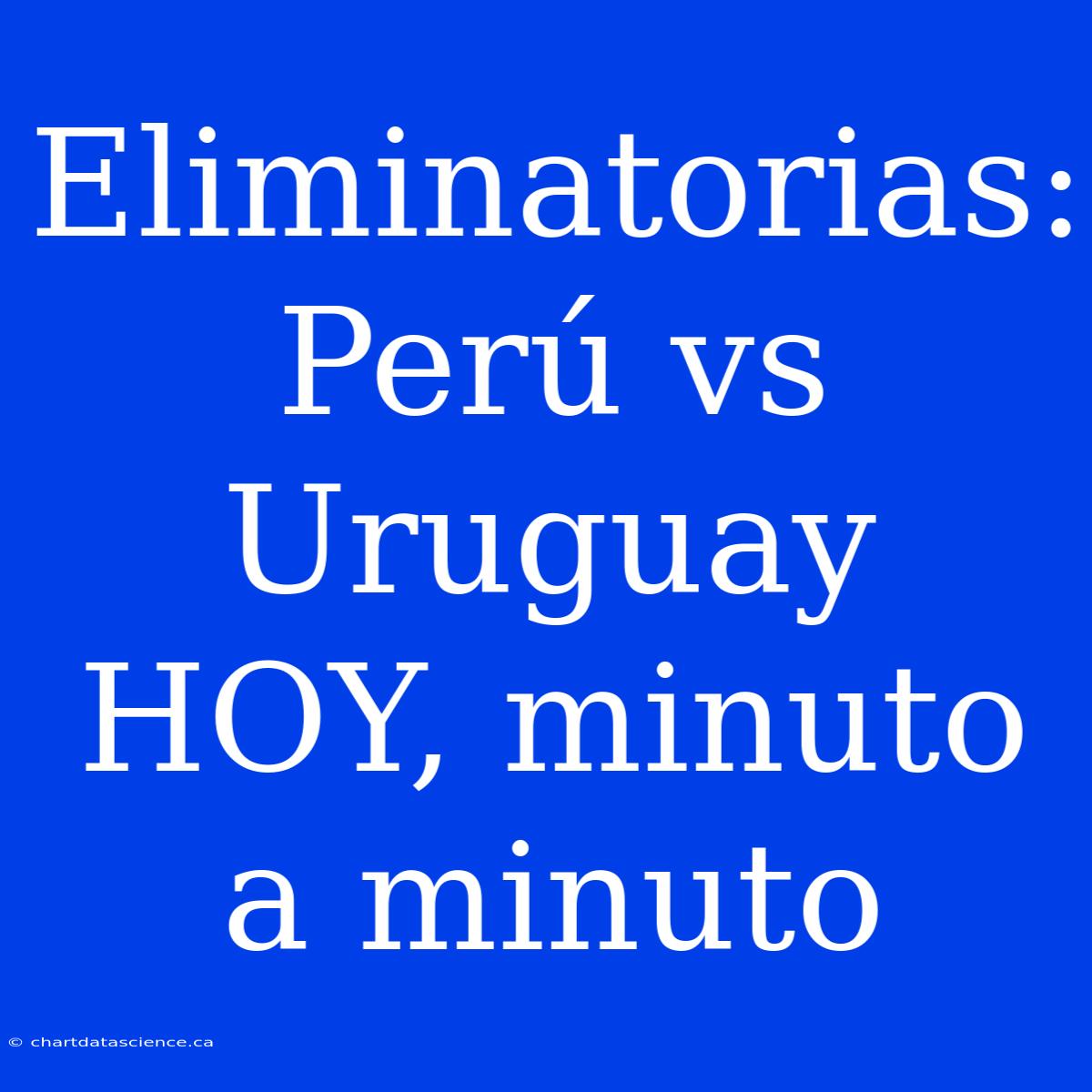 Eliminatorias: Perú Vs Uruguay HOY, Minuto A Minuto