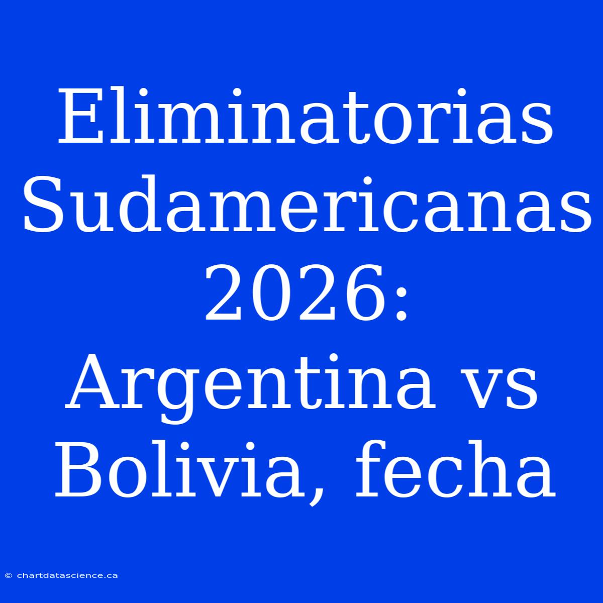 Eliminatorias Sudamericanas 2026: Argentina Vs Bolivia, Fecha