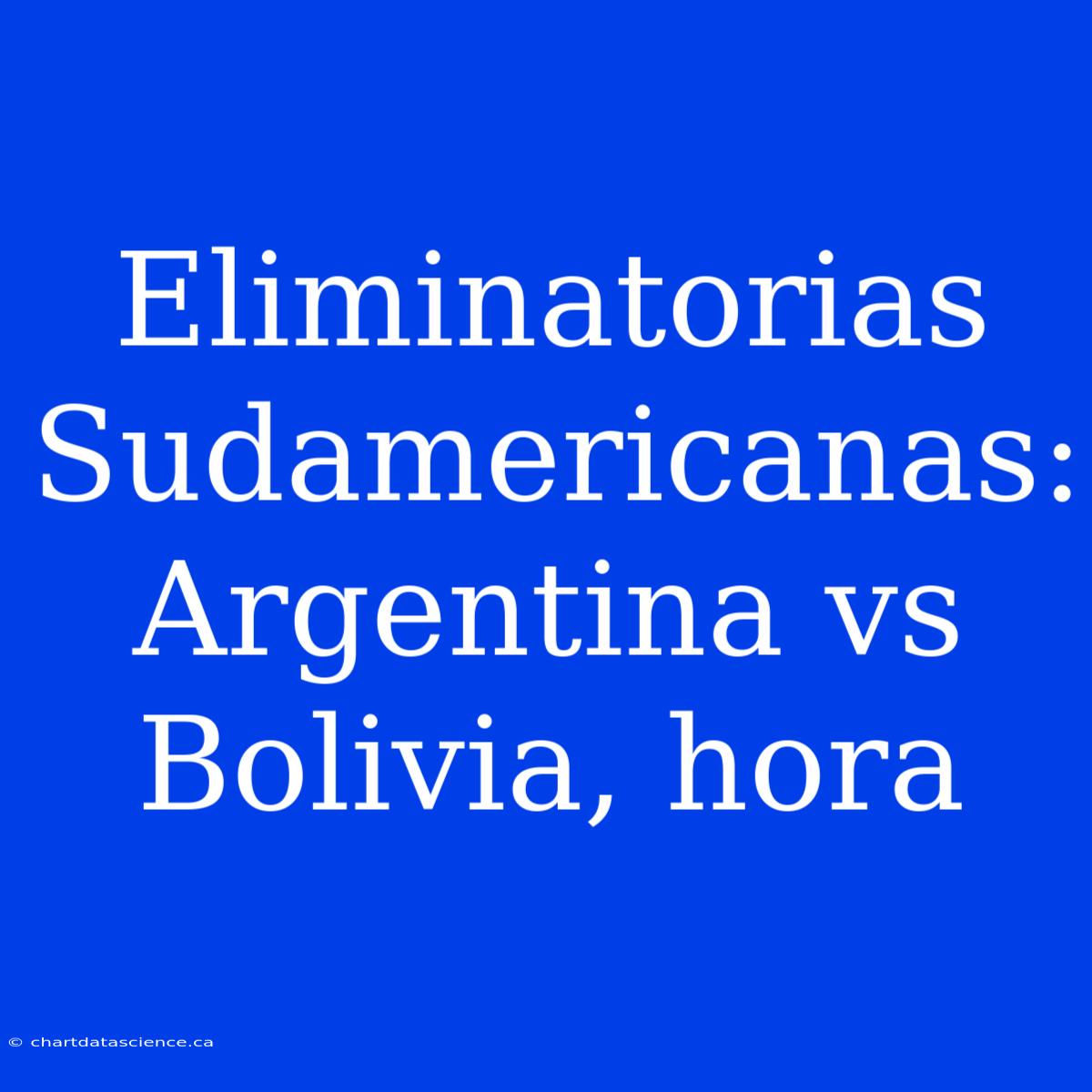 Eliminatorias Sudamericanas: Argentina Vs Bolivia, Hora