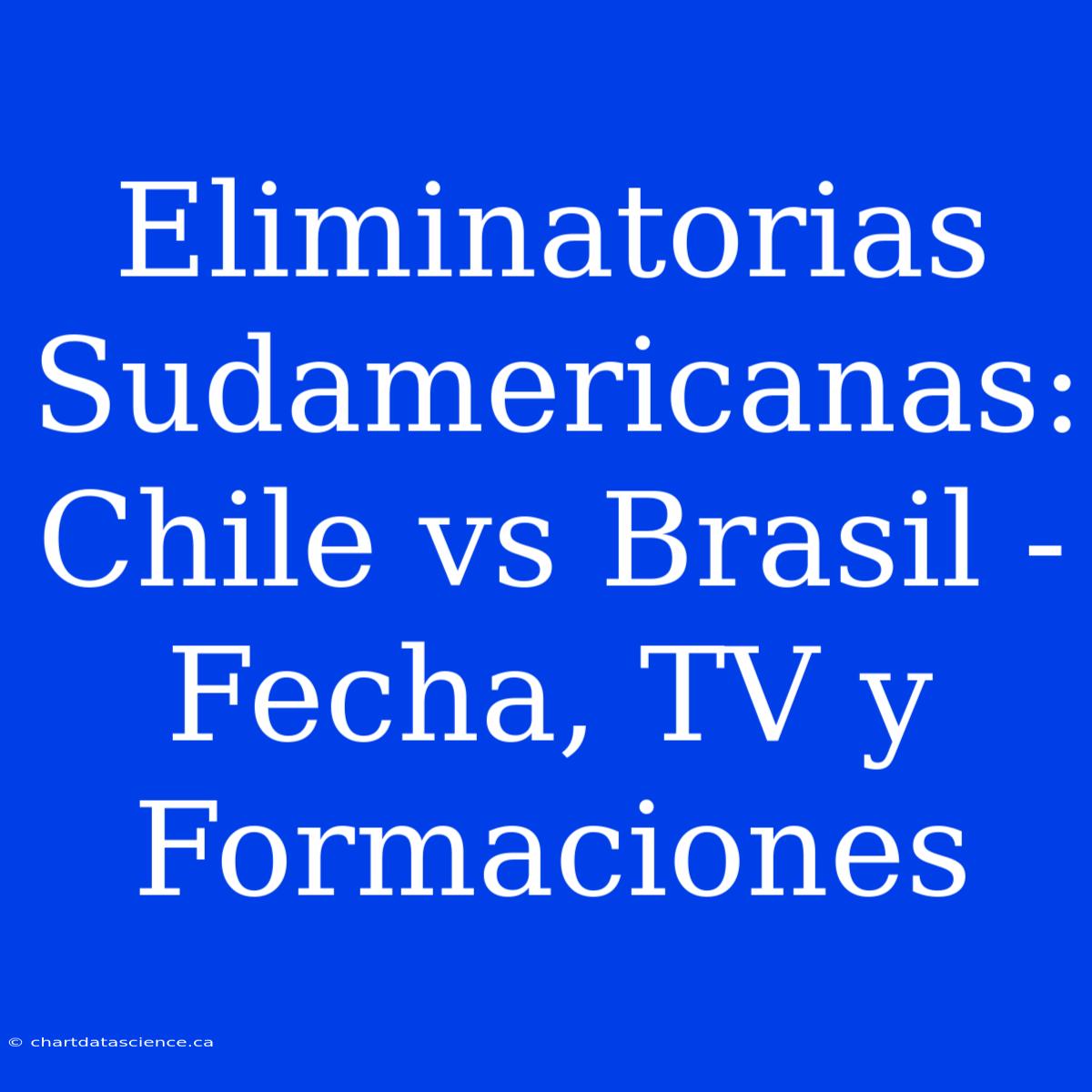 Eliminatorias Sudamericanas: Chile Vs Brasil - Fecha, TV Y Formaciones