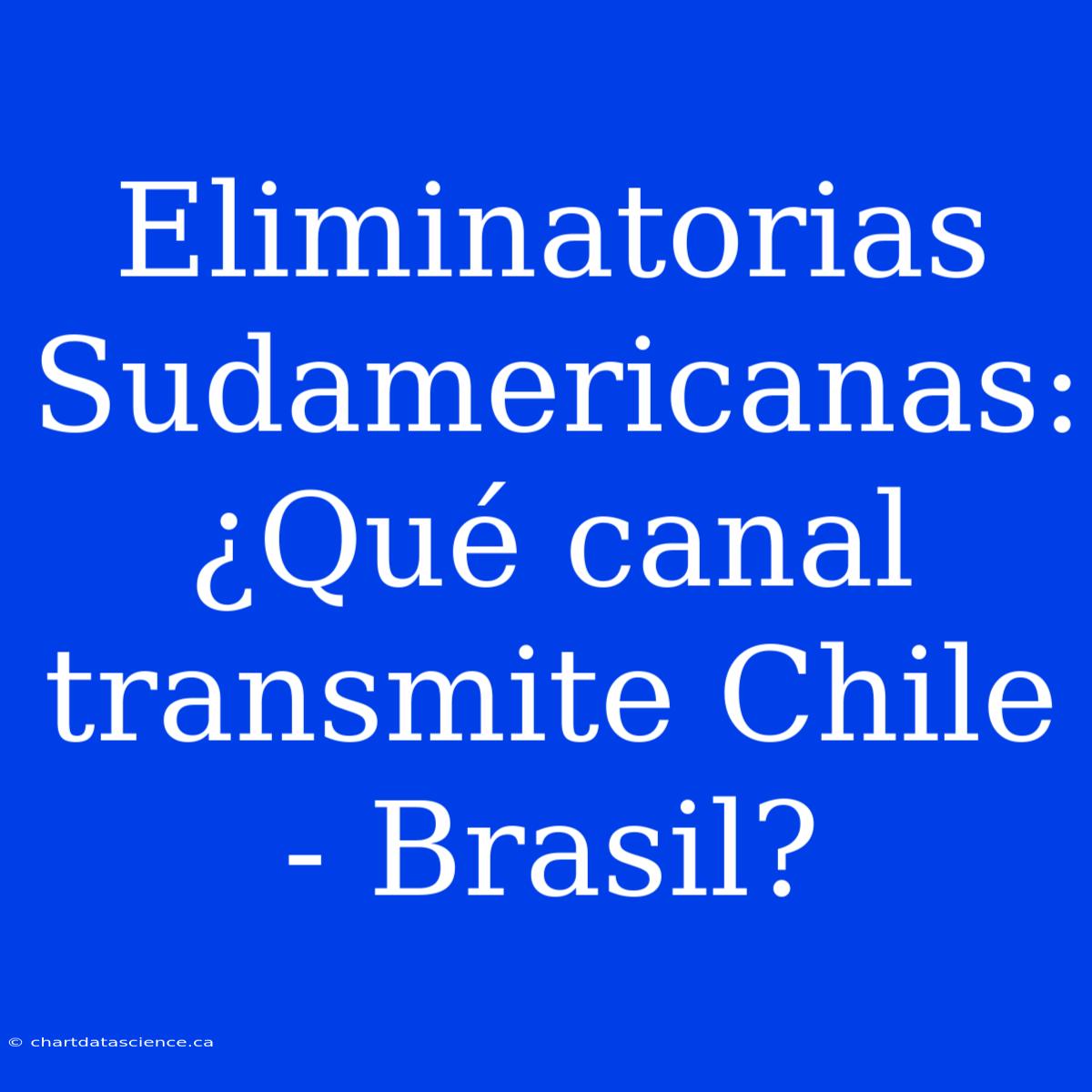 Eliminatorias Sudamericanas: ¿Qué Canal Transmite Chile - Brasil?